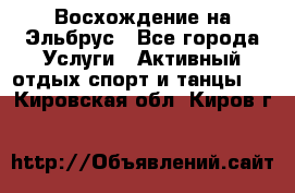 Восхождение на Эльбрус - Все города Услуги » Активный отдых,спорт и танцы   . Кировская обл.,Киров г.